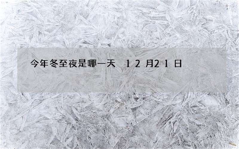 今年冬至夜是哪一天 12月21日